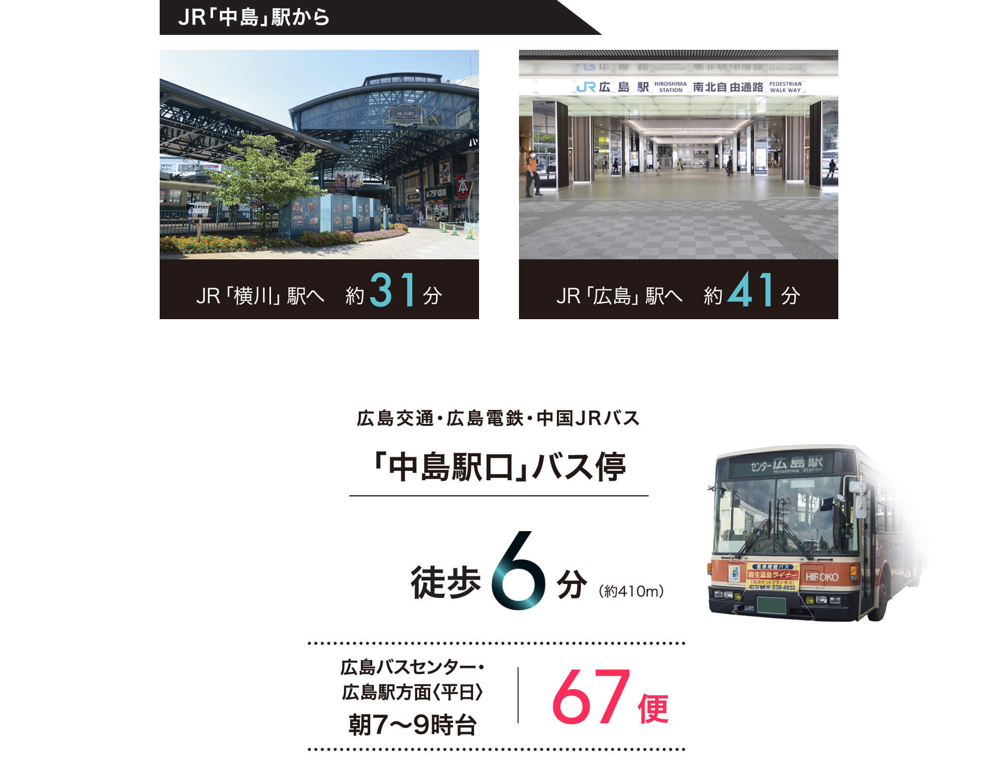 JR「横川」駅へ約31分 JR「広島」駅へ約41分 広島交通・広島電鉄・中国JRバス「中島駅口」バス停 徒歩6分(410m)広島バスセンター・広島駅方面「平日」朝7〜9時台67便